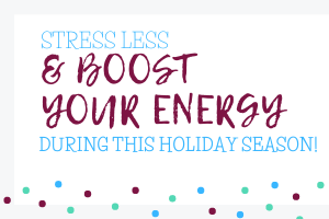 Stress LESS and Boost Your Energy during the holidays